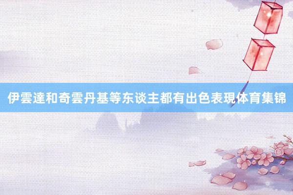 伊雲達和奇雲丹基等东谈主都有出色表現体育集锦