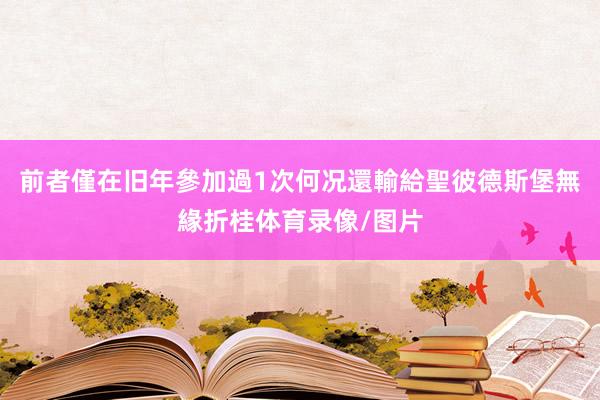 前者僅在旧年參加過1次何况還輸給聖彼德斯堡無緣折桂体育录像/图片