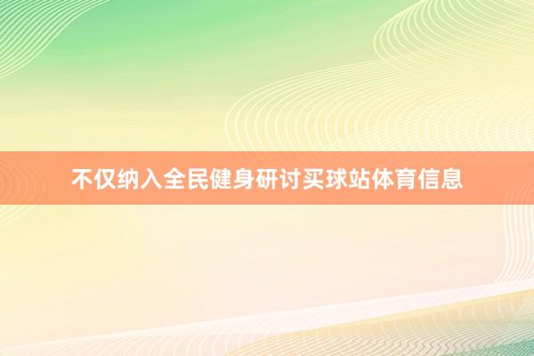 不仅纳入全民健身研讨买球站体育信息