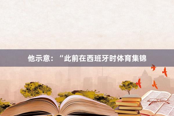 他示意：“此前在西班牙时体育集锦