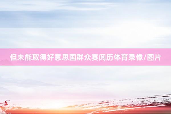 但未能取得好意思国群众赛阅历体育录像/图片