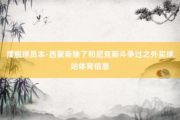 摆脱球员本-西蒙斯除了和尼克斯斗争过之外买球站体育信息