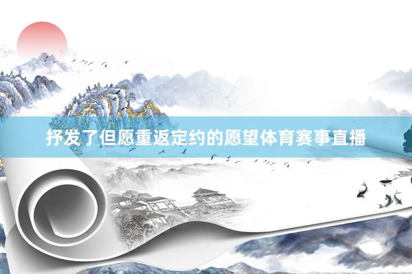 抒发了但愿重返定约的愿望体育赛事直播