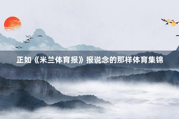 正如《米兰体育报》报说念的那样体育集锦