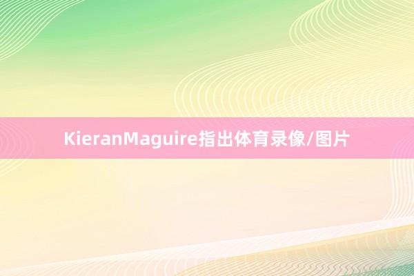 KieranMaguire指出体育录像/图片