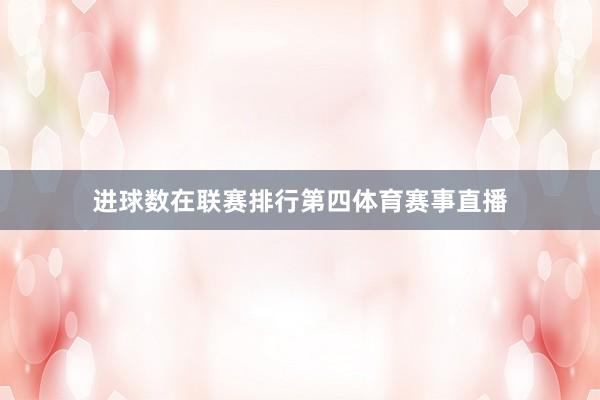 进球数在联赛排行第四体育赛事直播