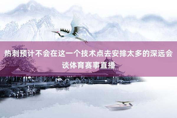 热刺预计不会在这一个技术点去安排太多的深远会谈体育赛事直播