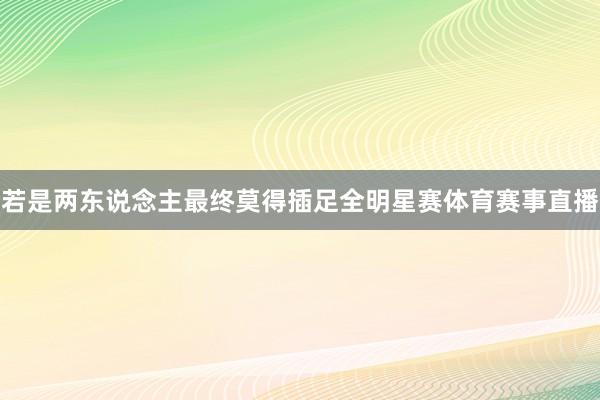 若是两东说念主最终莫得插足全明星赛体育赛事直播