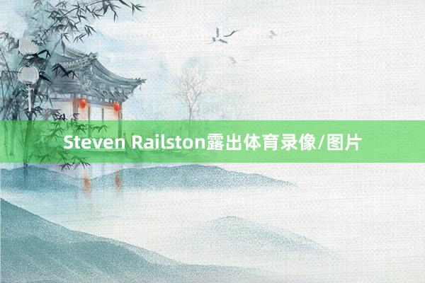 Steven Railston露出体育录像/图片