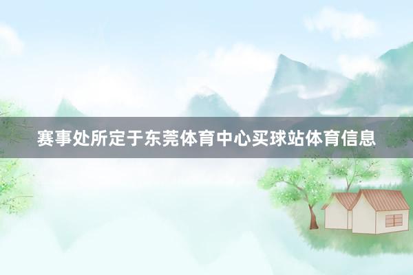 赛事处所定于东莞体育中心买球站体育信息