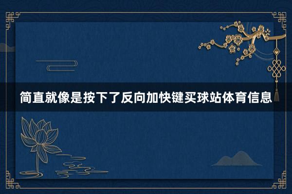 简直就像是按下了反向加快键买球站体育信息