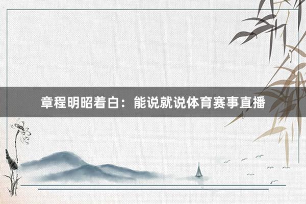章程明昭着白：能说就说体育赛事直播
