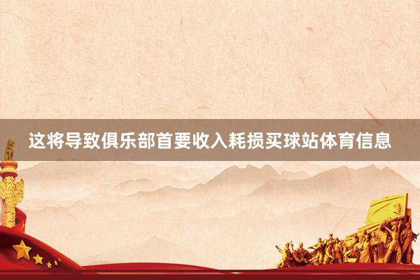 这将导致俱乐部首要收入耗损买球站体育信息