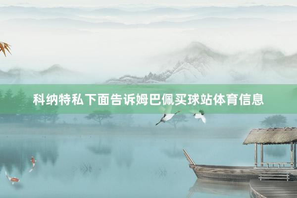 科纳特私下面告诉姆巴佩买球站体育信息
