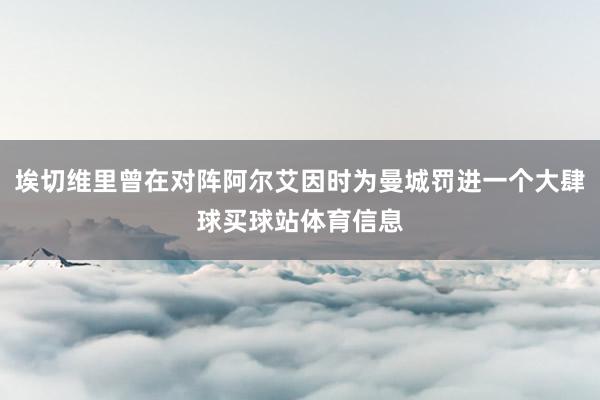 埃切维里曾在对阵阿尔艾因时为曼城罚进一个大肆球买球站体育信息