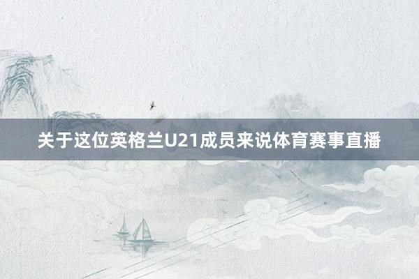 关于这位英格兰U21成员来说体育赛事直播