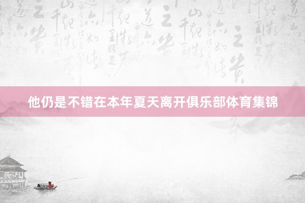 他仍是不错在本年夏天离开俱乐部体育集锦