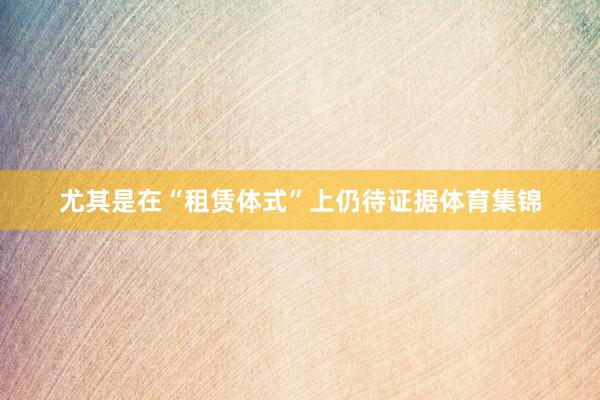 尤其是在“租赁体式”上仍待证据体育集锦