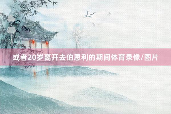 或者20岁离开去伯恩利的期间体育录像/图片
