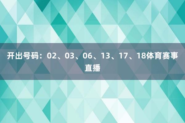 开出号码：02、03、06、13、17、18体育赛事直播