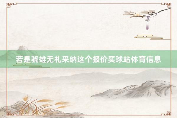 若是骁雄无礼采纳这个报价买球站体育信息