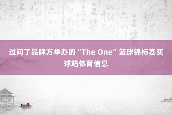 过问了品牌方举办的“The One”篮球锦标赛买球站体育信息