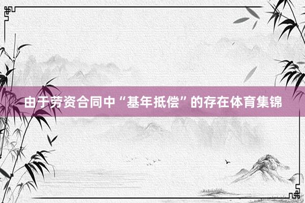由于劳资合同中“基年抵偿”的存在体育集锦