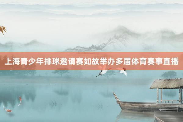 上海青少年排球邀请赛如故举办多届体育赛事直播