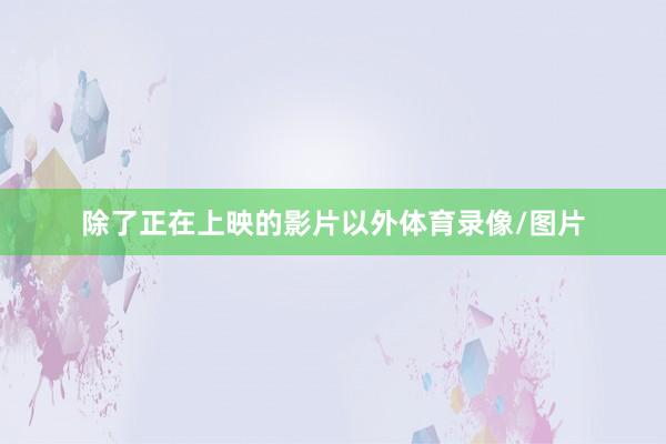 除了正在上映的影片以外体育录像/图片