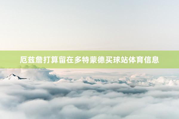 厄兹詹打算留在多特蒙德买球站体育信息