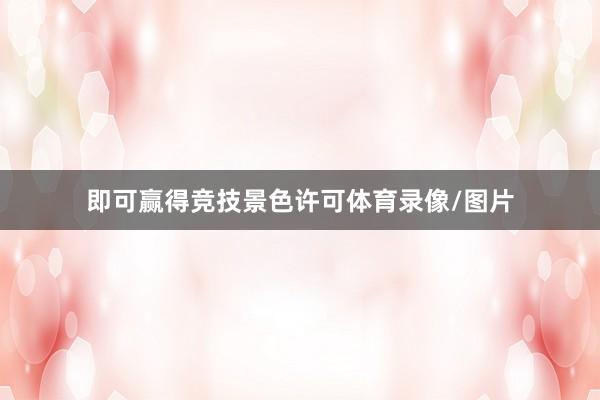 即可赢得竞技景色许可体育录像/图片
