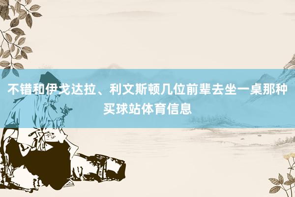 不错和伊戈达拉、利文斯顿几位前辈去坐一桌那种买球站体育信息