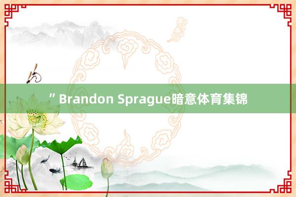 ”Brandon Sprague暗意体育集锦