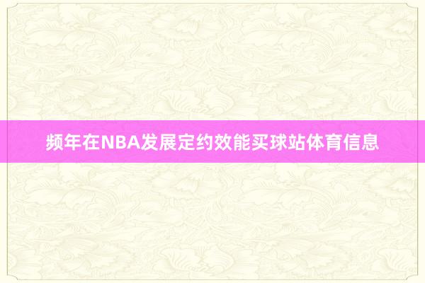 频年在NBA发展定约效能买球站体育信息