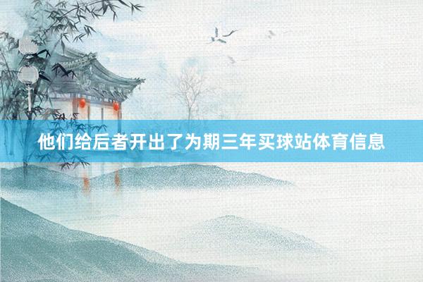 他们给后者开出了为期三年买球站体育信息