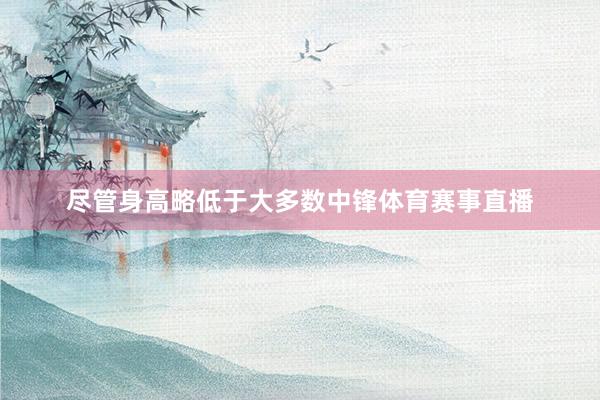 尽管身高略低于大多数中锋体育赛事直播