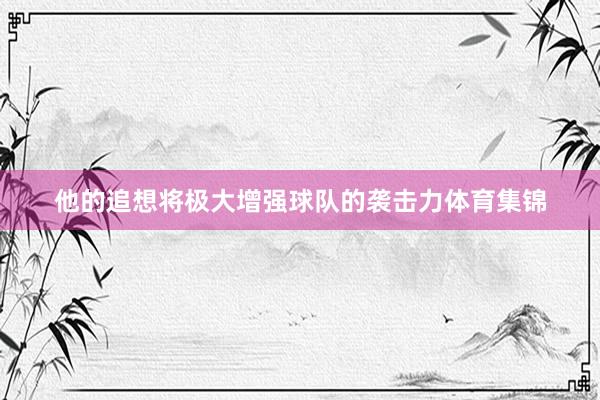 他的追想将极大增强球队的袭击力体育集锦