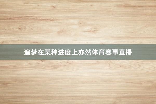 追梦在某种进度上亦然体育赛事直播