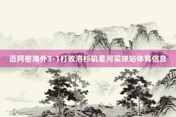 迈阿密海外3-1打败洛杉矶星河买球站体育信息