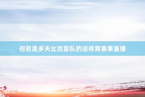 但若是多夫比克留队的话体育赛事直播