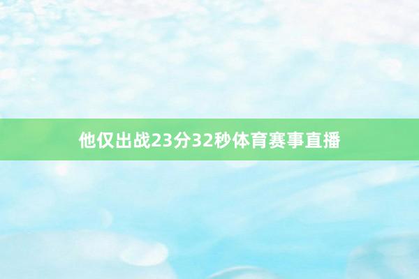 他仅出战23分32秒体育赛事直播