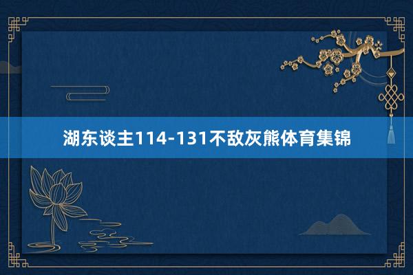 湖东谈主114-131不敌灰熊体育集锦