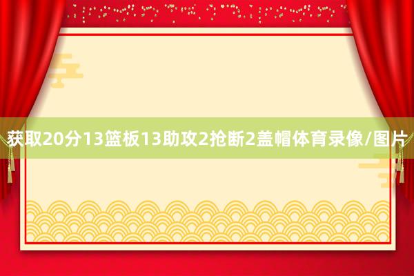 获取20分13篮板13助攻2抢断2盖帽体育录像/图片