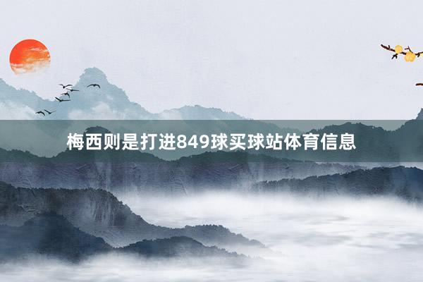 梅西则是打进849球买球站体育信息