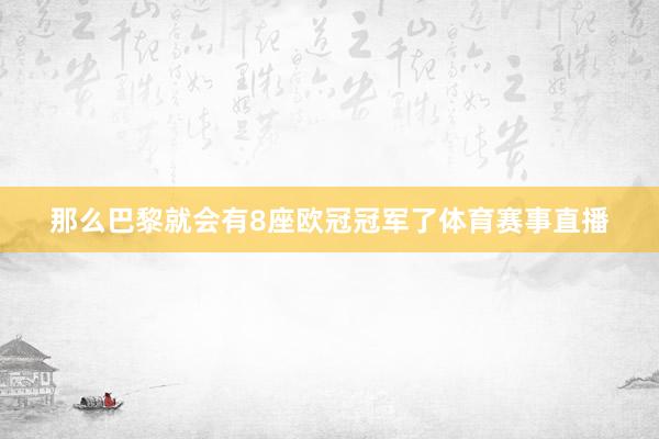 那么巴黎就会有8座欧冠冠军了体育赛事直播