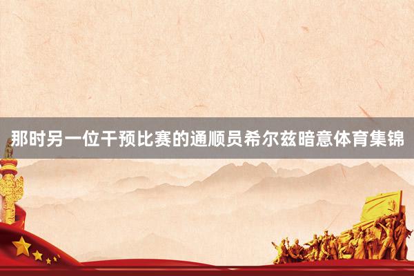 那时另一位干预比赛的通顺员希尔兹暗意体育集锦