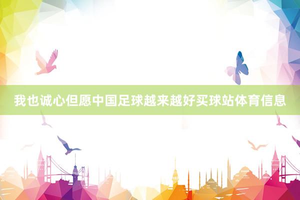 我也诚心但愿中国足球越来越好买球站体育信息