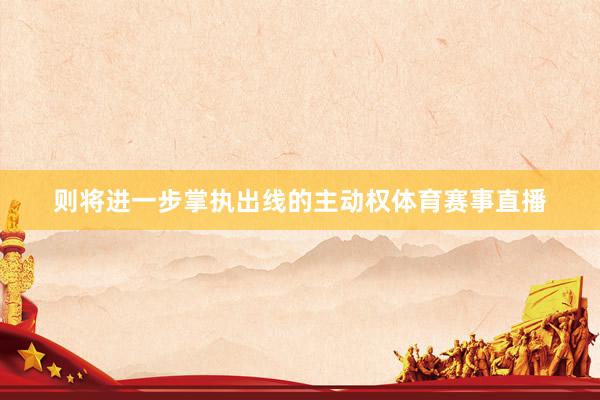 则将进一步掌执出线的主动权体育赛事直播