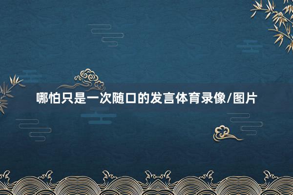 哪怕只是一次随口的发言体育录像/图片