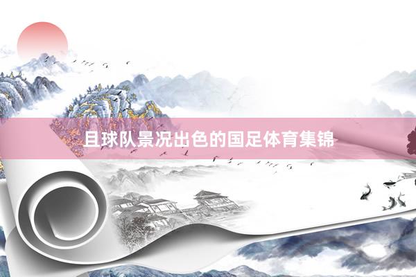 且球队景况出色的国足体育集锦
